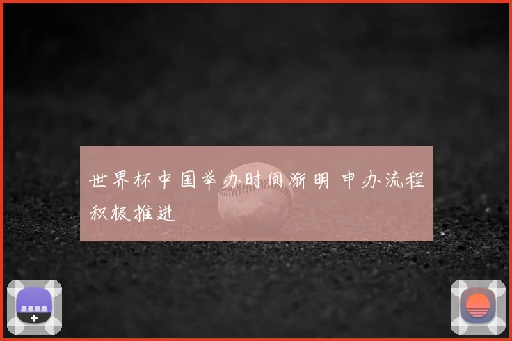世界杯中国举办时间渐明 申办流程积极推进