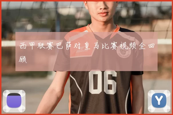 西甲联赛巴萨对皇马比赛视频全回顾