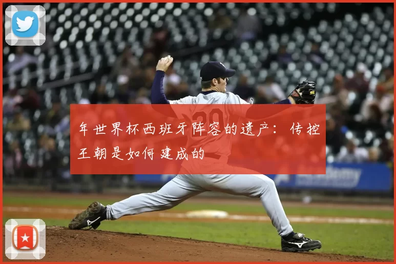 年世界杯西班牙阵容的遗产:传控王朝是如何建成的