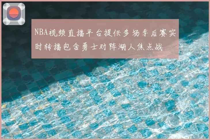 NBA视频直播平台提供多场季后赛实时转播包含勇士对阵湖人焦点战