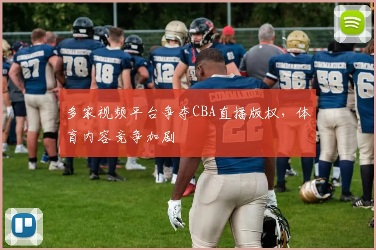 多家视频平台争夺CBA直播版权，体育内容竞争加剧