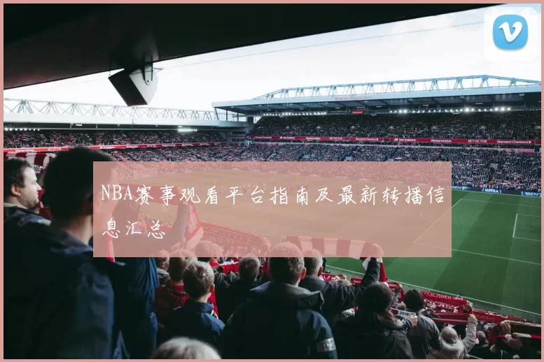NBA赛事观看平台指南及最新转播信息汇总