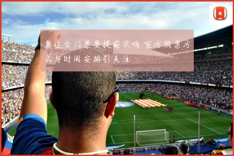 奥运会门票要提前买吗 官方购票方式与时间安排引关注