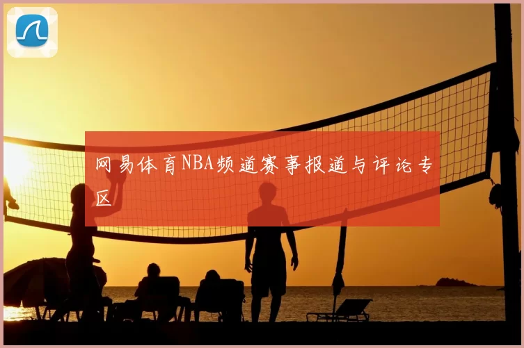 网易体育NBA频道赛事报道与评论专区