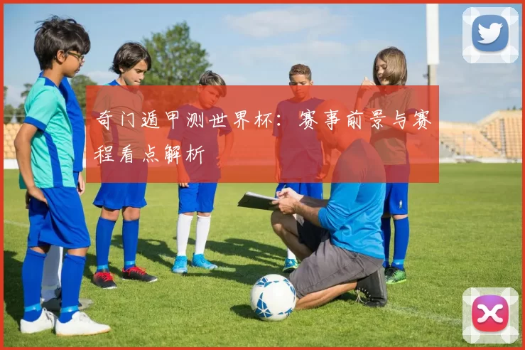 奇门遁甲测世界杯:赛事前景与赛程看点解析