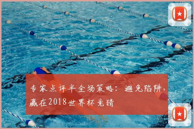 专家点评半全场策略：避免陷阱，赢在2018世界杯竞猜