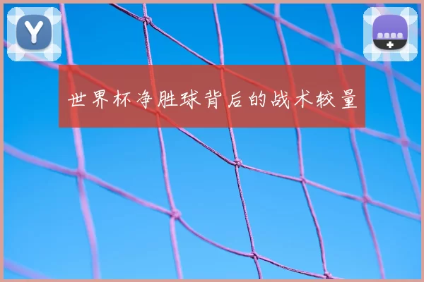 世界杯净胜球背后的战术较量