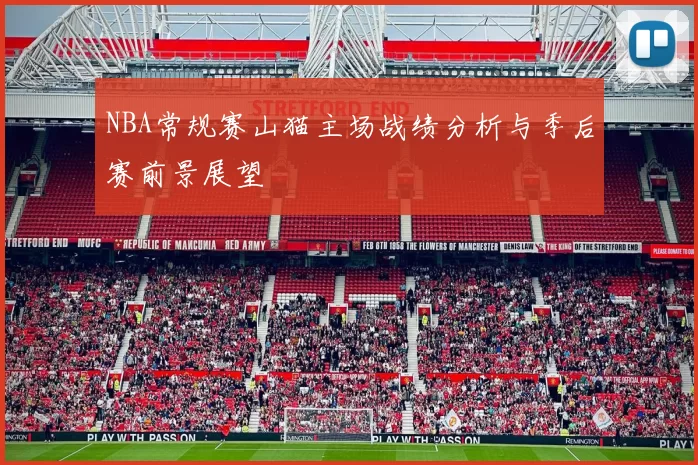 NBA常规赛山猫主场战绩分析与季后赛前景展望