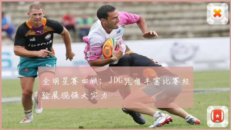 全明星赛回顾：JDG凭借丰富比赛经验展现强大实力