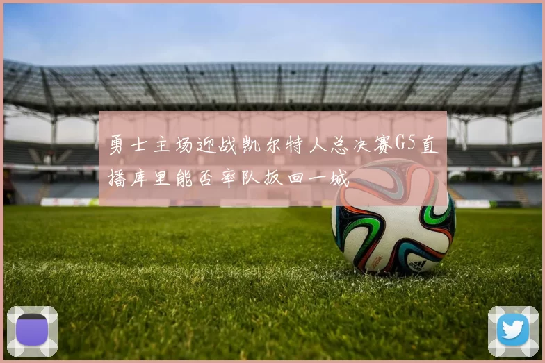 勇士主场迎战凯尔特人总决赛G5直播库里能否率队扳回一城