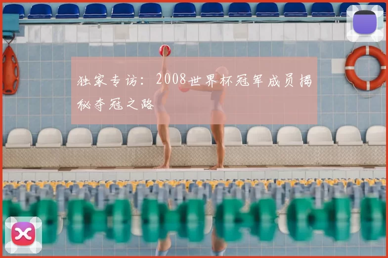 独家专访：2008世界杯冠军成员揭秘夺冠之路