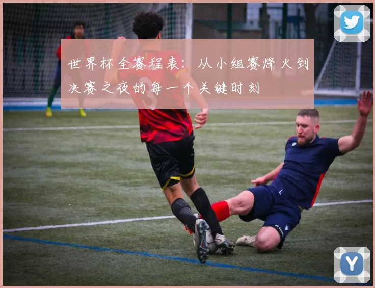 世界杯全赛程表：从小组赛烽火到决赛之夜的每一个关键时刻