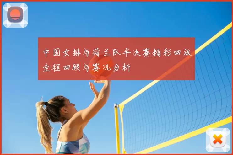 中国女排与荷兰队半决赛精彩回放全程回顾与赛况分析