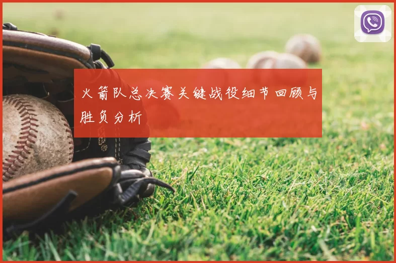 火箭队总决赛关键战役细节回顾与胜负分析