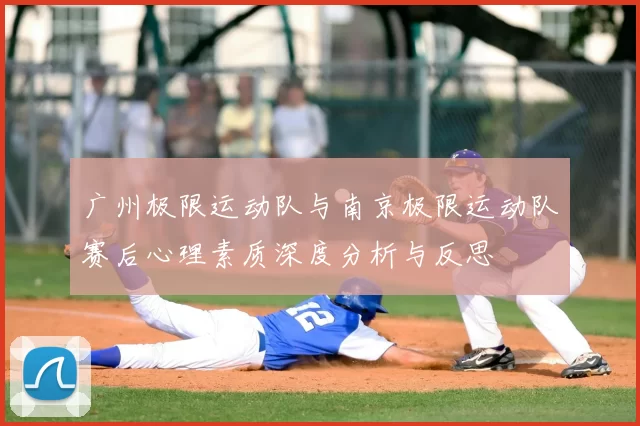 广州极限运动队与南京极限运动队赛后心理素质深度分析与反思