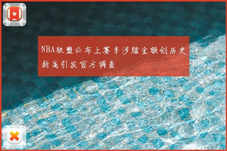 NBA联盟公布上赛季涉赌金额创历史新高引发官方调查