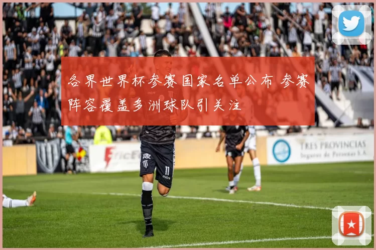 各界世界杯参赛国家名单公布 参赛阵容覆盖多洲球队引关注