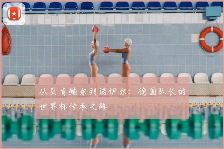 从贝肯鲍尔到诺伊尔：德国队长的世界杯传承之路
