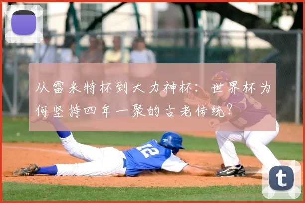 从雷米特杯到大力神杯：世界杯为何坚持四年一聚的古老传统？