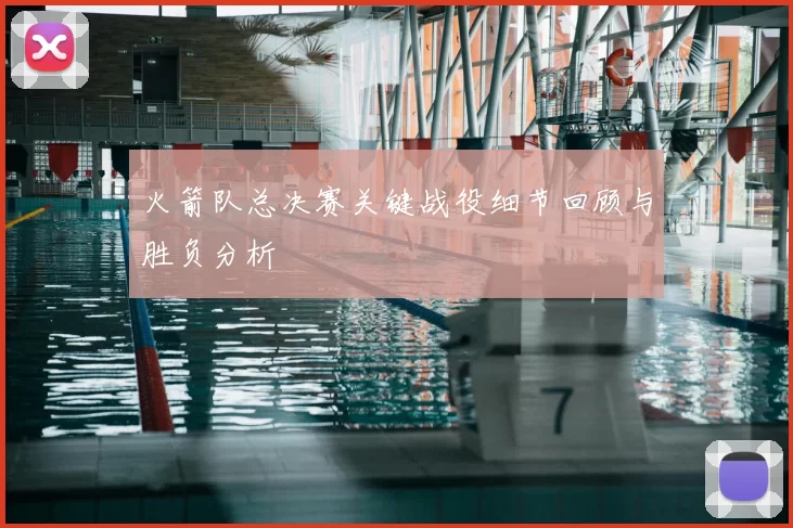 火箭队总决赛关键战役细节回顾与胜负分析