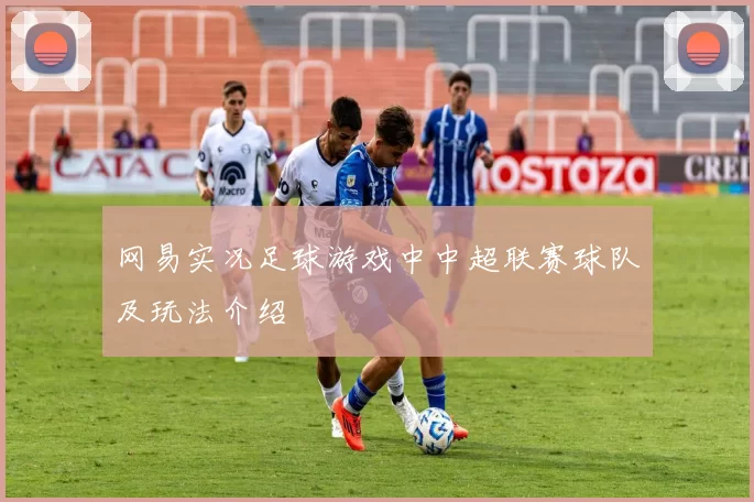 网易实况足球游戏中中超联赛球队及玩法介绍