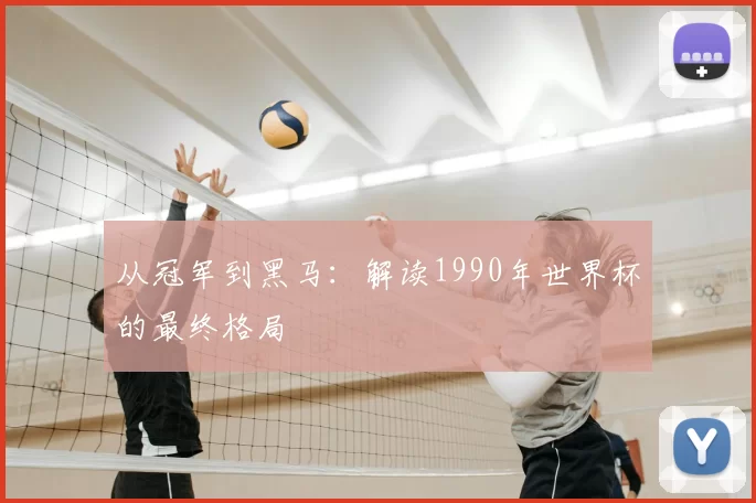 从冠军到黑马：解读1990年世界杯的最终格局