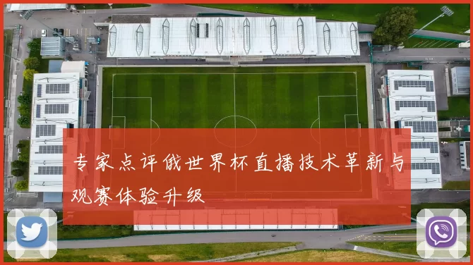 专家点评俄世界杯直播技术革新与观赛体验升级