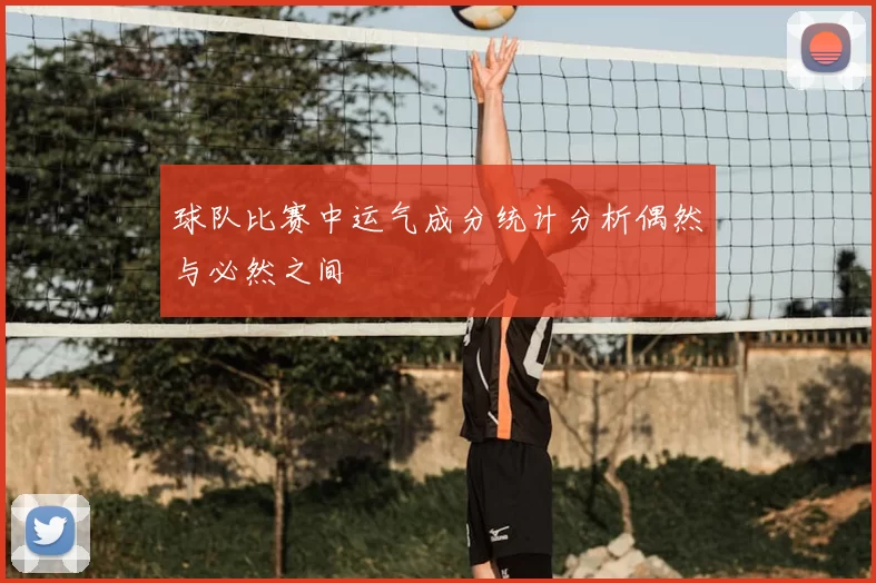 球队比赛中运气成分统计分析偶然与必然之间