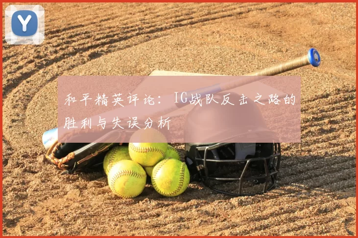 和平精英评论：IG战队反击之路的胜利与失误分析