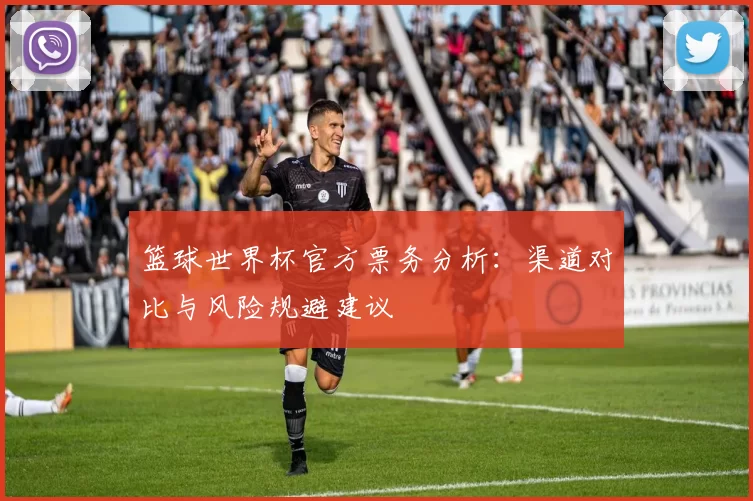 篮球世界杯官方票务分析：渠道对比与风险规避建议