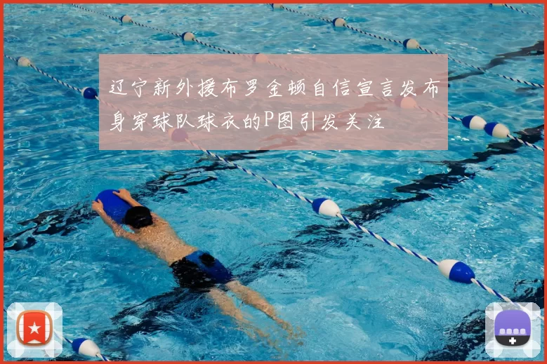 辽宁新外援布罗金顿自信宣言发布身穿球队球衣的P图引发关注