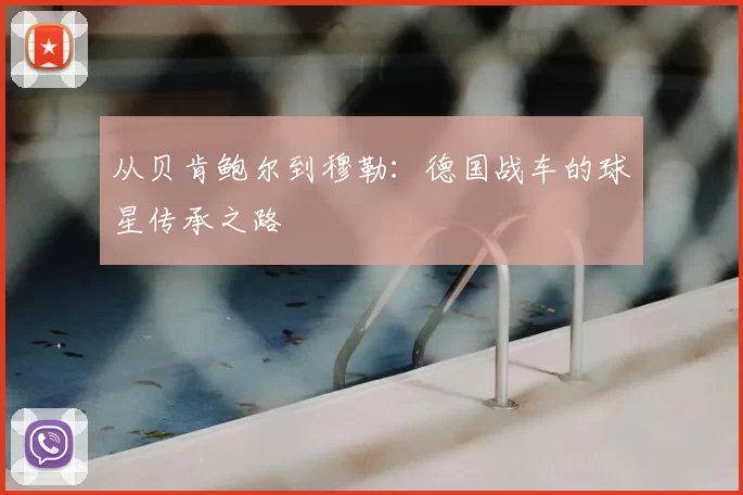 从贝肯鲍尔到穆勒:德国战车的球星传承之路