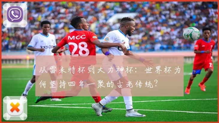 从雷米特杯到大力神杯：世界杯为何坚持四年一聚的古老传统？