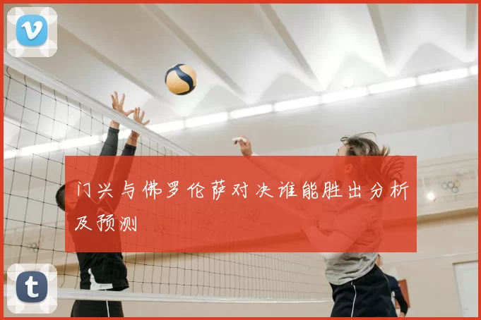 门兴与佛罗伦萨对决谁能胜出分析及预测