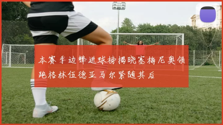 本赛季边锋进球榜揭晓塞梅尼奥领跑格林伍德亚马尔紧随其后