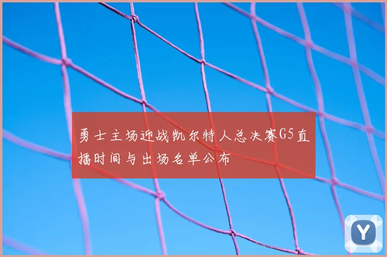 勇士主场迎战凯尔特人总决赛G5直播时间与出场名单公布