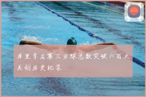库里季后赛三分球总数突破六百大关创历史纪录