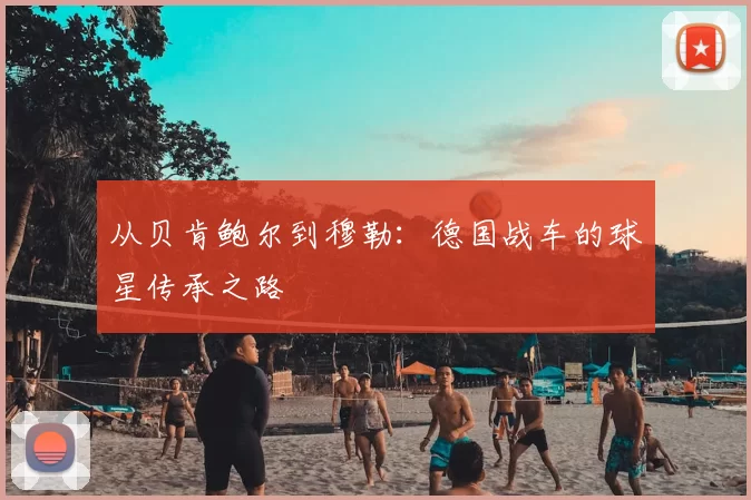 从贝肯鲍尔到穆勒：德国战车的球星传承之路
