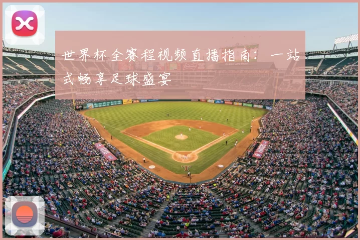 世界杯全赛程视频直播指南：一站式畅享足球盛宴