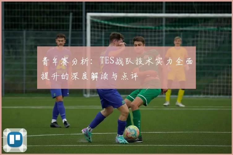 青年赛分析：TES战队技术实力全面提升的深度解读与点评