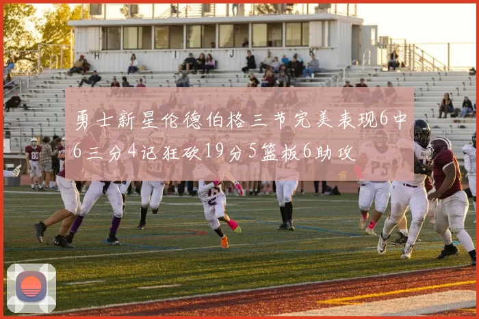 勇士新星伦德伯格三节完美表现6中6三分4记狂砍19分5篮板6助攻