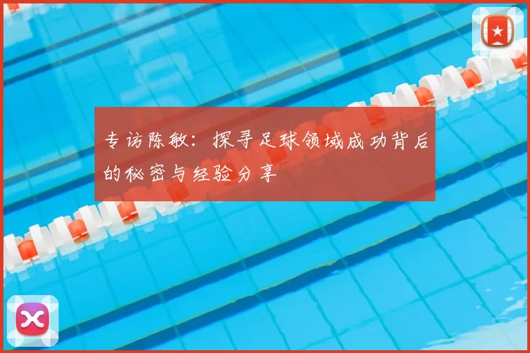 专访陈敏：探寻足球领域成功背后的秘密与经验分享