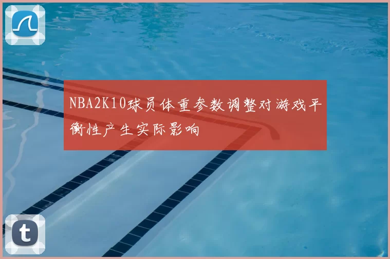 NBA2K10球员体重参数调整对游戏平衡性产生实际影响