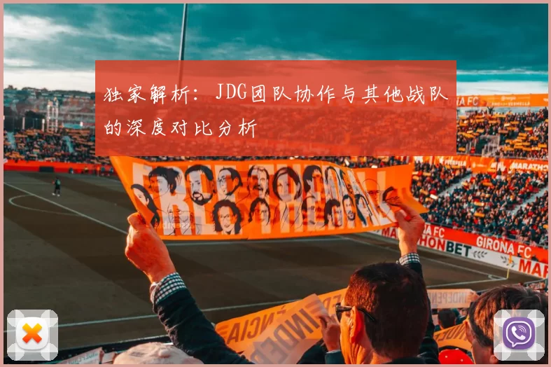 独家解析：JDG团队协作与其他战队的深度对比分析