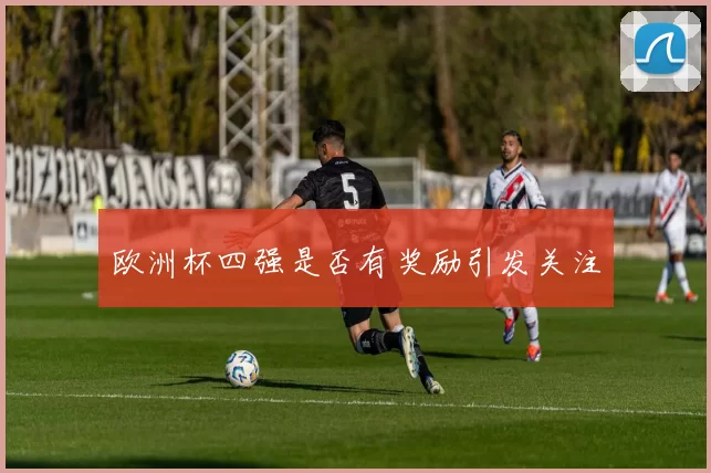 欧洲杯四强是否有奖励引发关注
