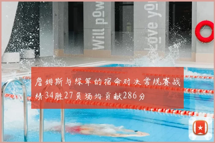 詹姆斯与绿军的宿命对决常规赛战绩34胜27负场均贡献286分