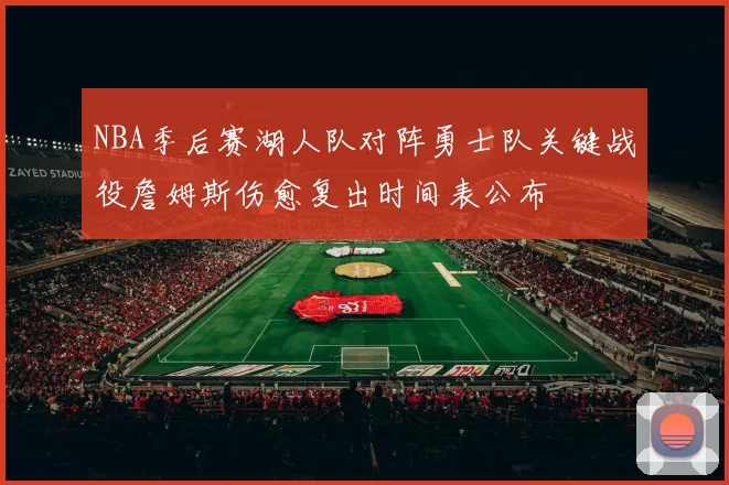 NBA季后赛湖人队对阵勇士队关键战役詹姆斯伤愈复出时间表公布