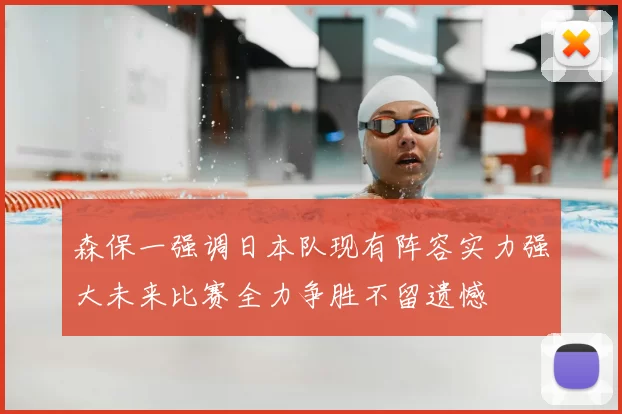 森保一强调日本队现有阵容实力强大未来比赛全力争胜不留遗憾