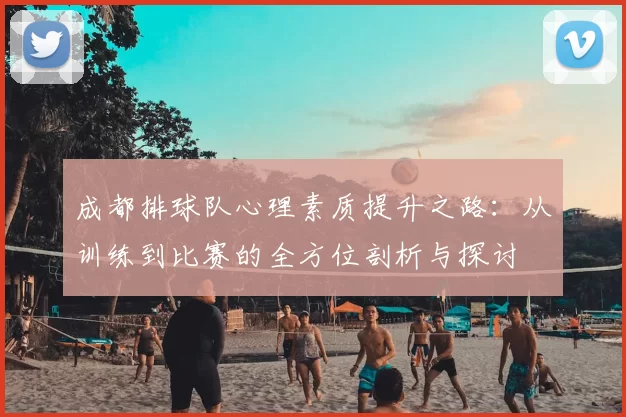 成都排球队心理素质提升之路：从训练到比赛的全方位剖析与探讨