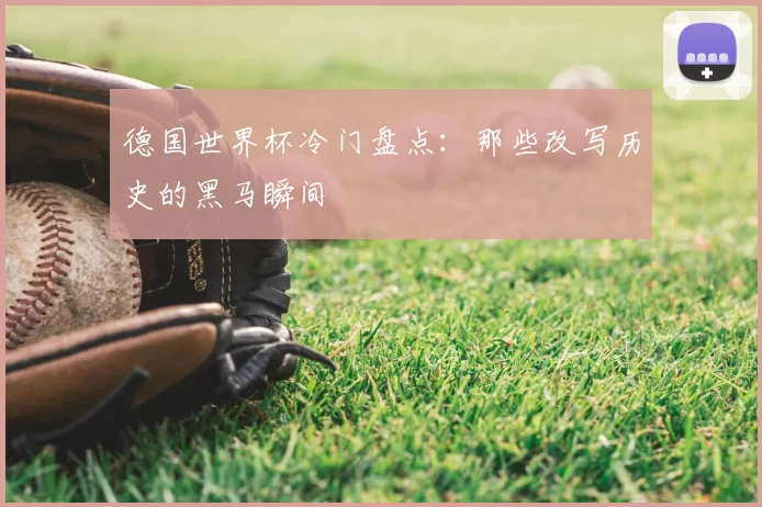 德国世界杯冷门盘点：那些改写历史的黑马瞬间